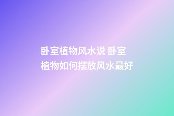 卧室植物风水说 卧室植物如何摆放风水最好